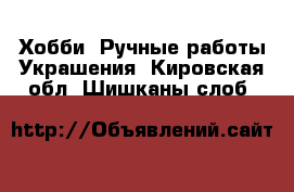 Хобби. Ручные работы Украшения. Кировская обл.,Шишканы слоб.